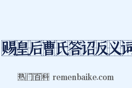 赐皇后曹氏答诏反义词是什么意思的图片